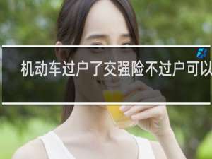 机动车过户了交强险不过户可以吗