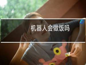 机器人会做饭吗
