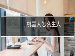 机器人怎么生人
