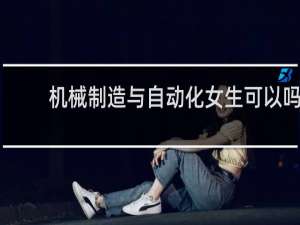 机械制造与自动化女生可以吗