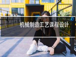 机械制造工艺课程设计指导书(关于机械制造工艺课程设计指导书的简介)
