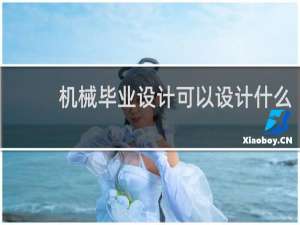 机械毕业设计可以设计什么