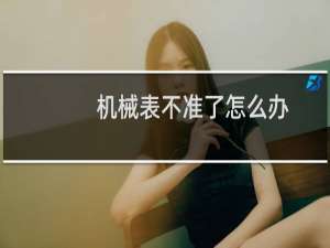 机械表不准了怎么办