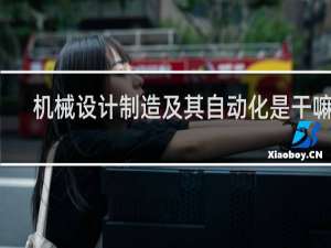 机械设计制造及其自动化是干嘛的