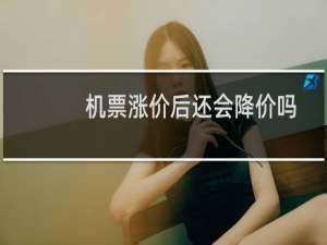 机票涨价后还会降价吗