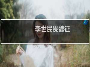 李世民畏魏征，李世民畏魏征翻译及阅读答案