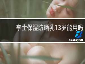 李士保湿防晒乳13岁能用吗