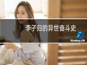 李子归的异世奋斗史 穿越(关于李子归的异世奋斗史 穿越的简介)