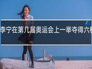 李宁在第几届奥运会上一举夺得六枚金牌