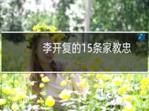 李开复的15条家教忠告(关于李开复的15条家教忠告的简介)