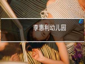 李惠利幼儿园(关于李惠利幼儿园的简介)