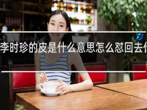 李时珍的皮是什么意思怎么怼回去什么梗