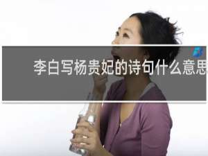 李白写杨贵妃的诗句什么意思