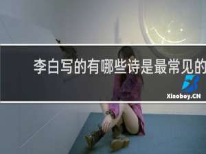 李白写的有哪些诗是最常见的