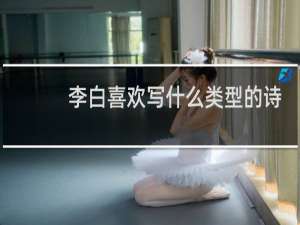 李白喜欢写什么类型的诗