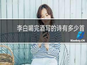 李白喝完酒写的诗有多少首