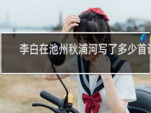 李白在池州秋浦河写了多少首诗