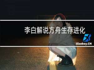 李白解说方舟生存进化