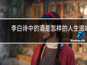 李白诗中的酒是怎样的人生滋味