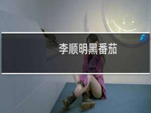 李顺明黑番茄(关于李顺明黑番茄的简介)