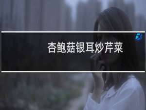杏鲍菇银耳炒芹菜(关于杏鲍菇银耳炒芹菜的简介)