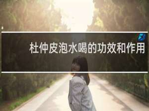 杜仲皮泡水喝的功效和作用