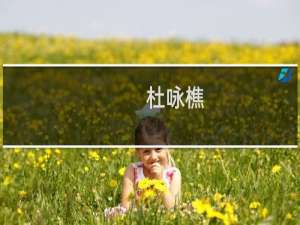 杜咏樵(关于杜咏樵的简介)