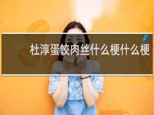 杜淳蛋饺肉丝什么梗什么梗