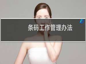 条码工作管理办法(关于条码工作管理办法的简介)