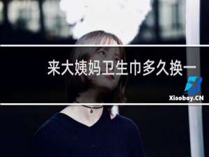 来大姨妈卫生巾多久换一次