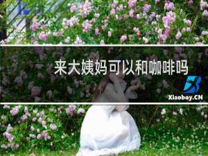 来大姨妈可以和咖啡吗