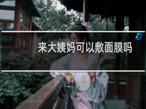 来大姨妈可以敷面膜吗