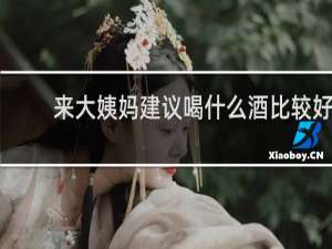 来大姨妈建议喝什么酒比较好