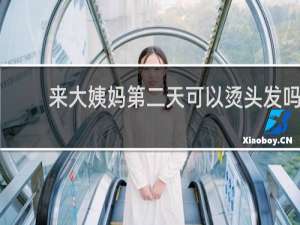 来大姨妈第二天可以烫头发吗