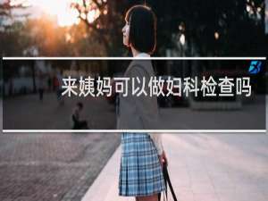 来姨妈可以做妇科检查吗