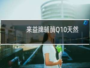 来益牌辅酶Q10天然维生素E软胶囊(关于来益牌辅酶Q10天然维生素E软胶囊的简介)