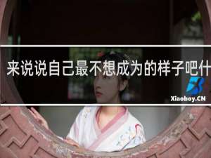 来说说自己最不想成为的样子吧什么梗