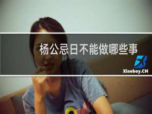 杨公忌日不能做哪些事（不宜办大事）