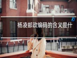杨凌邮政编码的含义是什么