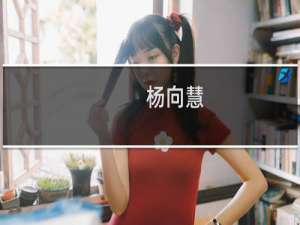 杨向慧(关于杨向慧的简介)