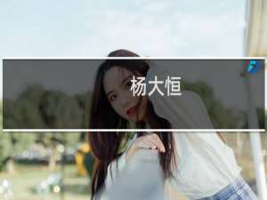 杨大恒(关于杨大恒的简介)