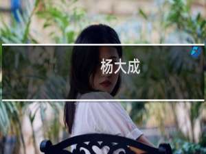 杨大成(关于杨大成的简介)