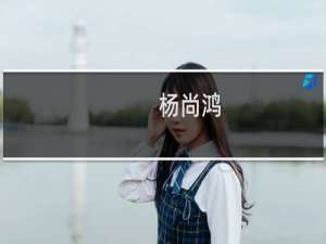 杨尚鸿(关于杨尚鸿的简介)