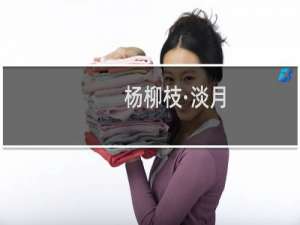 杨柳枝·淡月(关于杨柳枝·淡月的简介)