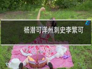 杨潜可洋州刺史李繁可遂州刺史史备可濠州刺史制(关于杨潜可洋州刺史李繁可遂州刺史史备可濠州刺史制的简介)