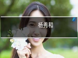 杨秀和(关于杨秀和的简介)