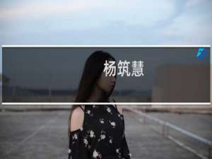 杨筑慧(关于杨筑慧的简介)