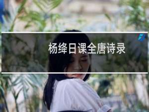 杨绛日课全唐诗录(关于杨绛日课全唐诗录的简介)