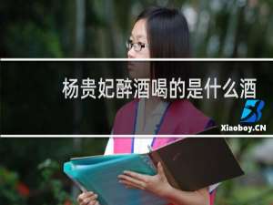 杨贵妃醉酒喝的是什么酒