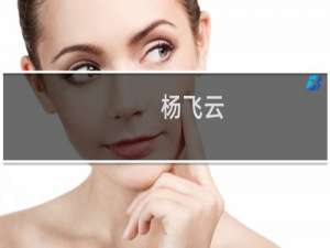 杨飞云(关于杨飞云的简介)